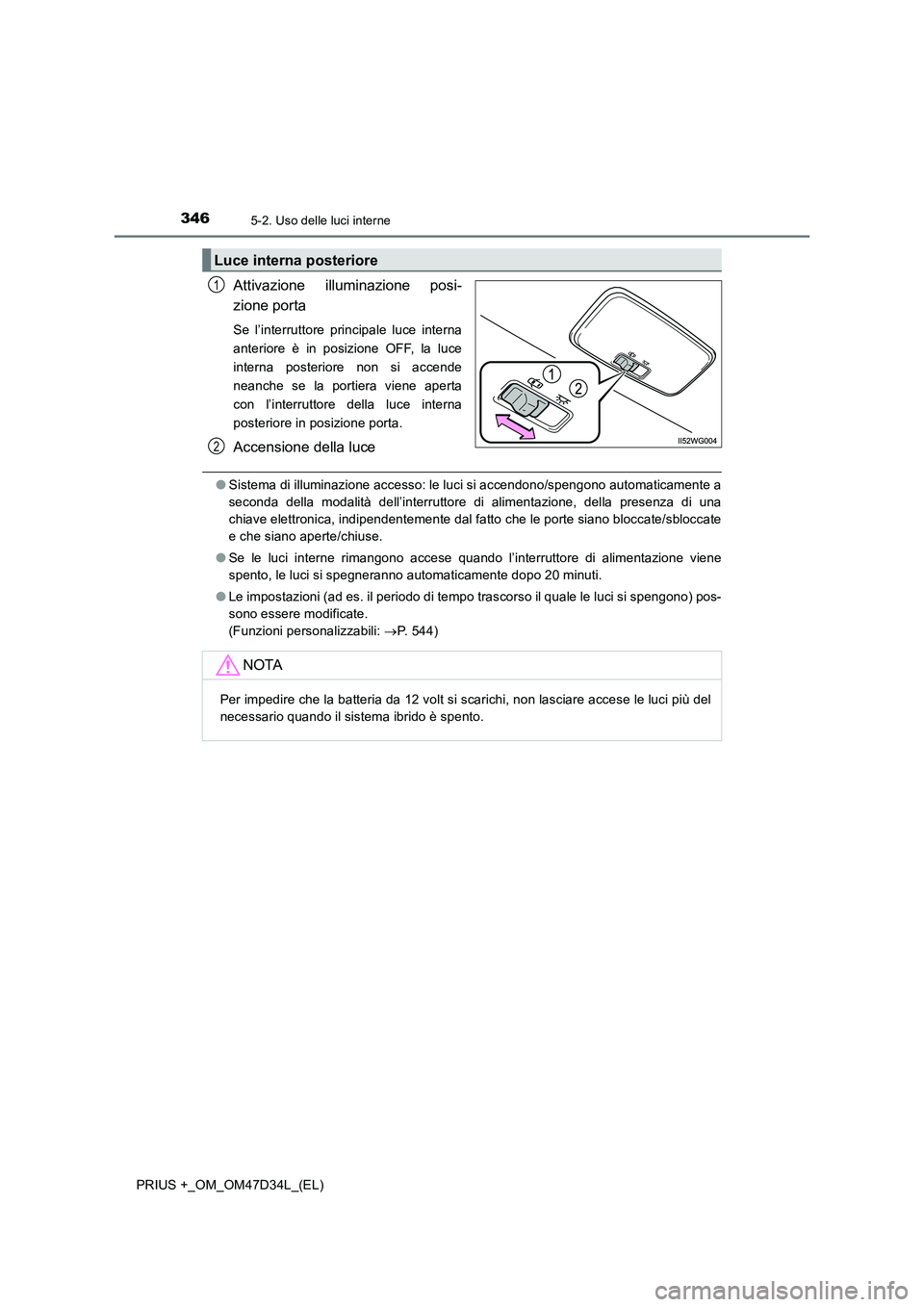 TOYOTA PRIUS PLUS 2019  Manuale duso (in Italian) 3465-2. Uso delle luci interne
PRIUS +_OM_OM47D34L_(EL)
Attivazione illuminazione posi-
zione porta
Se l’interruttore principale luce interna
anteriore è in posizione OFF, la luce
interna posterior