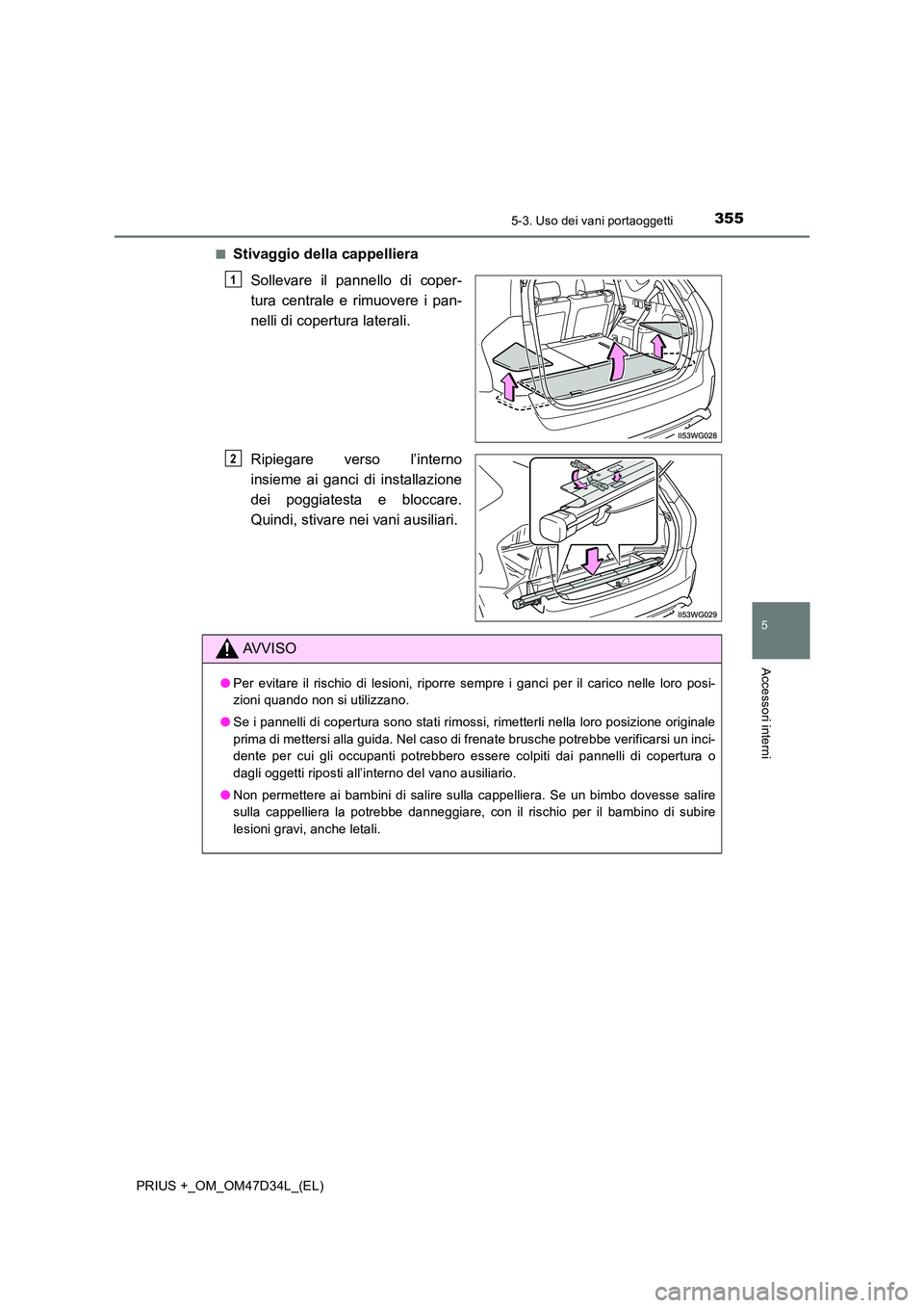 TOYOTA PRIUS PLUS 2019  Manuale duso (in Italian) 3555-3. Uso dei vani portaoggetti
PRIUS +_OM_OM47D34L_(EL)
5
Accessori interni
■Stivaggio della cappelliera 
Sollevare il pannello di coper- 
tura centrale e rimuovere i pan-
nelli di copertura late