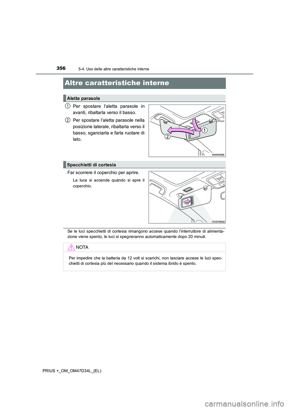 TOYOTA PRIUS PLUS 2019  Manuale duso (in Italian) 3565-4. Uso delle altre caratteristiche interne
PRIUS +_OM_OM47D34L_(EL)
Altre caratteristiche interne
Per spostare l’aletta parasole in 
avanti, ribaltarla verso il basso. 
Per spostare l’aletta 