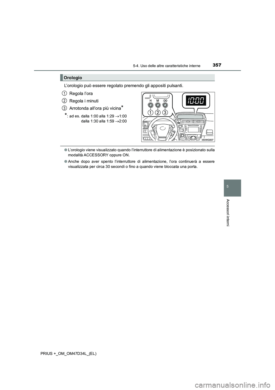 TOYOTA PRIUS PLUS 2019  Manuale duso (in Italian) 3575-4. Uso delle altre caratteristiche interne
PRIUS +_OM_OM47D34L_(EL)
5
Accessori interni
L’orologio può essere regolato premendo gli appositi pulsanti. 
Regola l’ora 
Regola i minuti
Arrotond