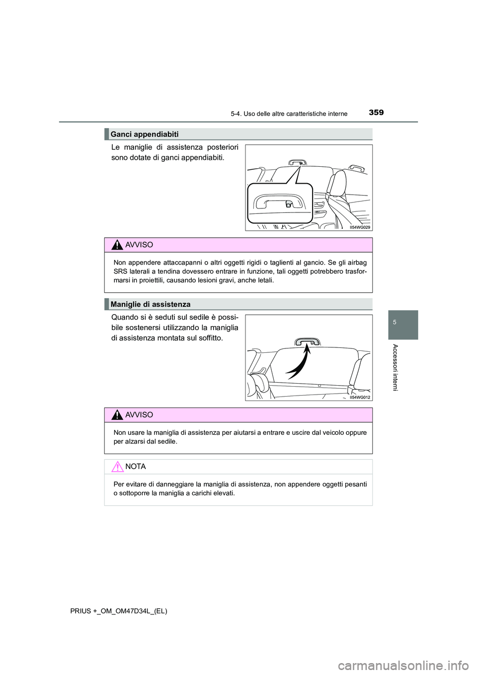 TOYOTA PRIUS PLUS 2019  Manuale duso (in Italian) 3595-4. Uso delle altre caratteristiche interne
PRIUS +_OM_OM47D34L_(EL)
5
Accessori interni
Le maniglie di assistenza posteriori 
sono dotate di ganci appendiabiti. 
Quando si è seduti sul sedile è