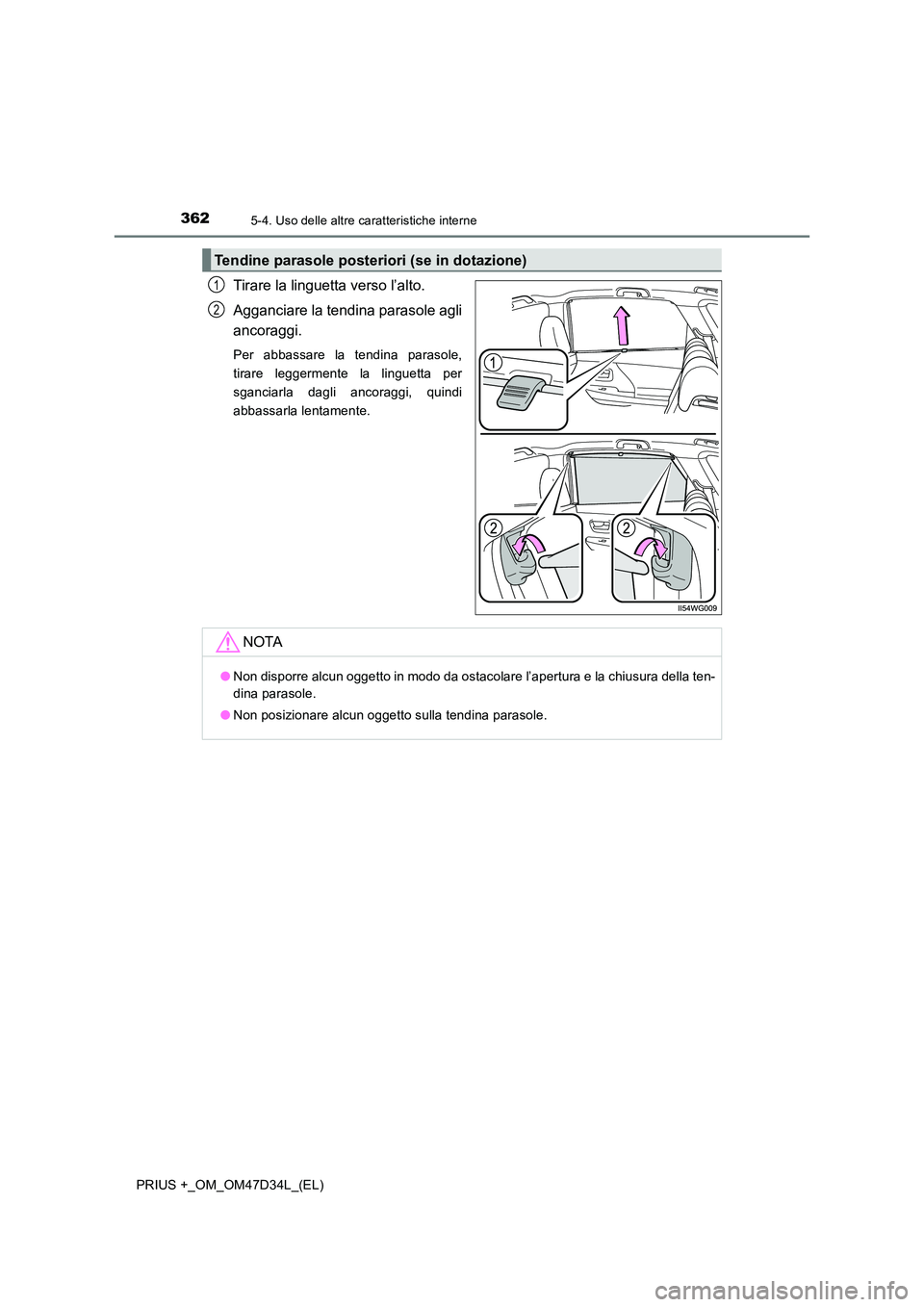 TOYOTA PRIUS PLUS 2019  Manuale duso (in Italian) 362
PRIUS +_OM_OM47D34L_(EL)
5-4. Uso delle altre caratteristiche interne
Tirare la linguetta verso l’alto. 
Agganciare la tendina parasole agli 
ancoraggi.
Per abbassare la tendina parasole, 
tirar