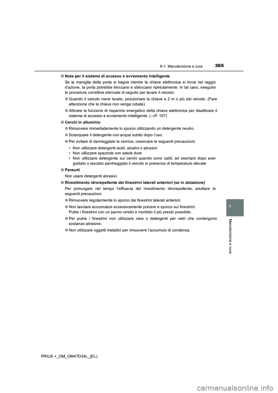 TOYOTA PRIUS PLUS 2019  Manuale duso (in Italian) 3656-1. Manutenzione e cura
PRIUS +_OM_OM47D34L_(EL)
6
Manutenzione e cura
■Nota per il sistema di accesso e avviamento intelligente
Se la maniglia della porta si bagna mentre la chiave elettronica 