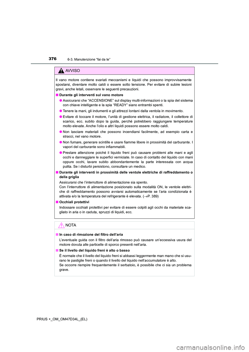 TOYOTA PRIUS PLUS 2019  Manuale duso (in Italian) 3766-3. Manutenzione “fai da te”
PRIUS +_OM_OM47D34L_(EL)
AVVISO
Il vano motore contiene svariati meccanismi e liquidi che possono improvvisamente 
spostarsi, diventare molto caldi o essere sotto 