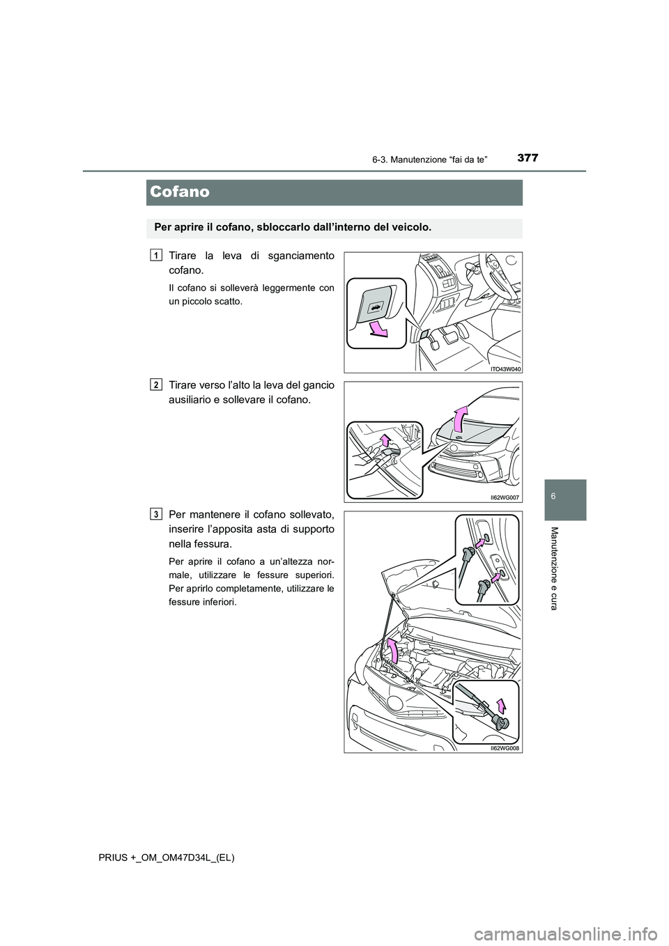 TOYOTA PRIUS PLUS 2019  Manuale duso (in Italian) 3776-3. Manutenzione “fai da te”
PRIUS +_OM_OM47D34L_(EL)
6
Manutenzione e cura
Cofano
Tirare la leva di sganciamento
cofano.
Il cofano si solleverà leggermente con
un piccolo scatto.
Tirare vers