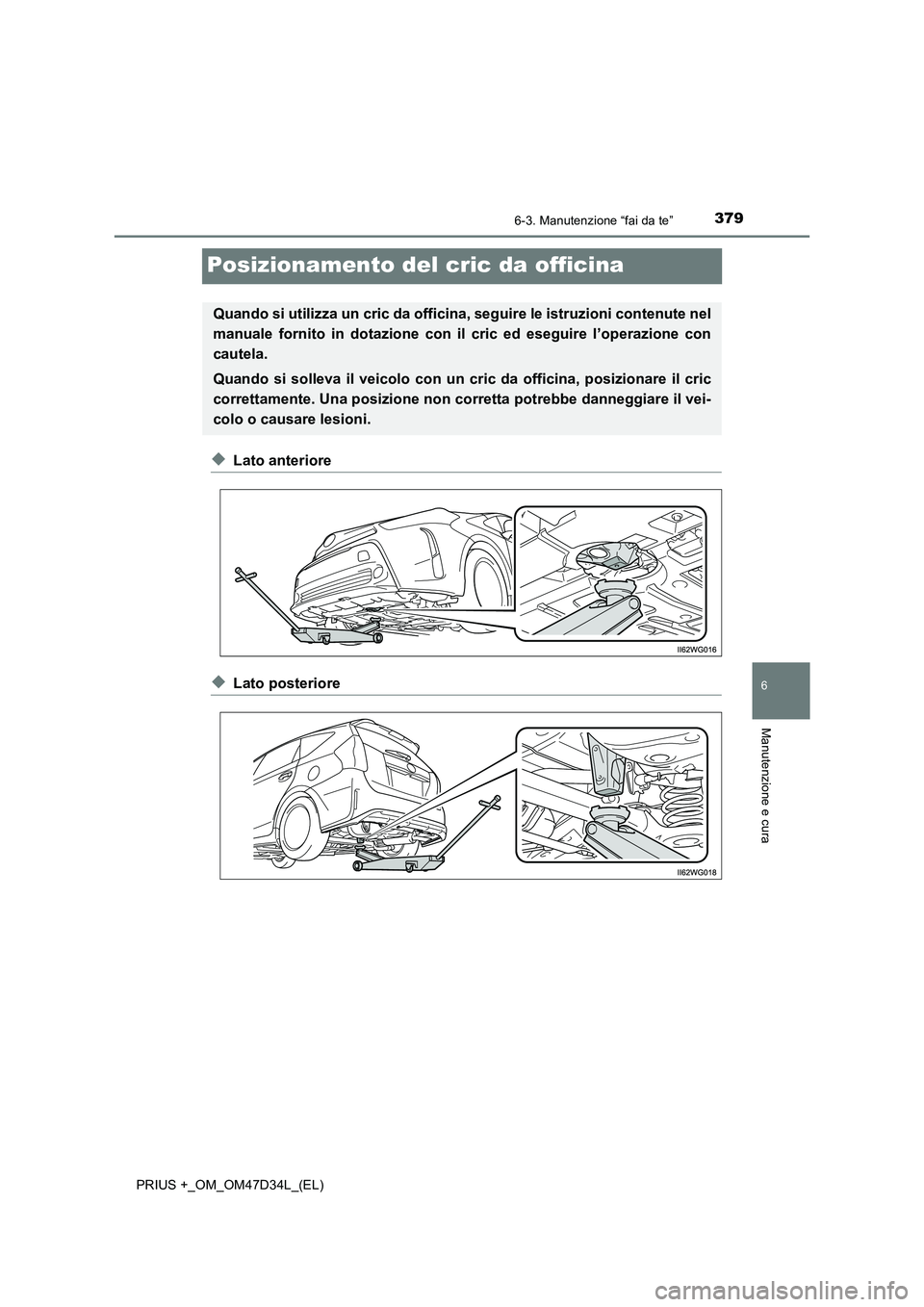 TOYOTA PRIUS PLUS 2019  Manuale duso (in Italian) 3796-3. Manutenzione “fai da te”
PRIUS +_OM_OM47D34L_(EL)
6
Manutenzione e cura
Posizionamento del cric da officina
◆Lato anteriore
◆Lato posteriore
Quando si utilizza un cric da officina, seg