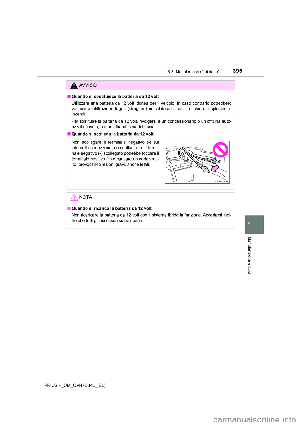 TOYOTA PRIUS PLUS 2019  Manuale duso (in Italian) 3956-3. Manutenzione “fai da te”
PRIUS +_OM_OM47D34L_(EL)
6
Manutenzione e cura
AVVISO
■Quando si sostituisce la batteria da 12 volt 
Utilizzare una batteria da 12 volt idonea per il veicolo. In