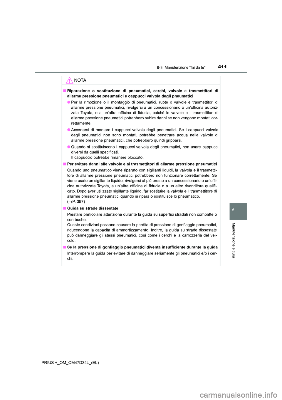 TOYOTA PRIUS PLUS 2019  Manuale duso (in Italian) 4116-3. Manutenzione “fai da te”
PRIUS +_OM_OM47D34L_(EL)
6
Manutenzione e cura
NOTA
■Riparazione o sostituzione di pneumatici, cerchi, valvole e trasmettitori di 
allarme pressione pneumatici e