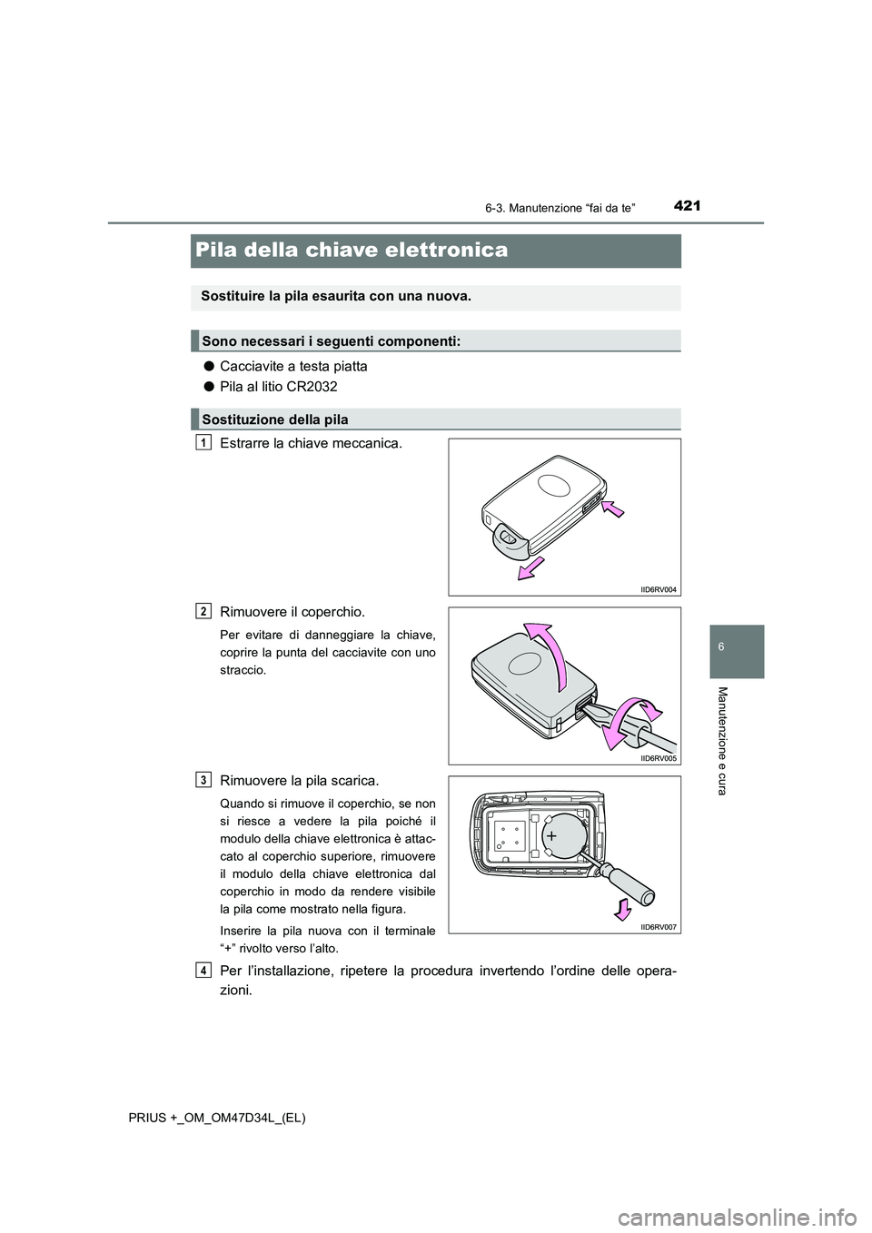 TOYOTA PRIUS PLUS 2019  Manuale duso (in Italian) 4216-3. Manutenzione “fai da te”
PRIUS +_OM_OM47D34L_(EL)
6
Manutenzione e cura
Pila della chiave elettronica
●Cacciavite a testa piatta
●Pila al litio CR2032
Estrarre la chiave meccanica.
Rim
