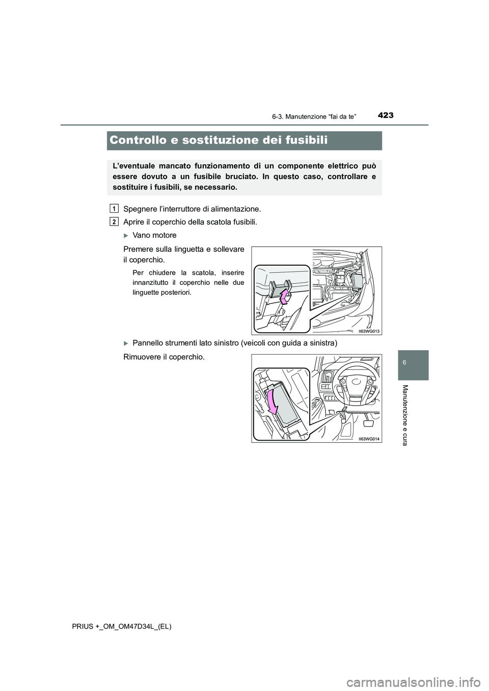 TOYOTA PRIUS PLUS 2019  Manuale duso (in Italian) 4236-3. Manutenzione “fai da te”
PRIUS +_OM_OM47D34L_(EL)
6
Manutenzione e cura
Controllo e sostituzione dei fusibili
Spegnere l’interruttore di alimentazione.
Aprire il coperchio della scatola 