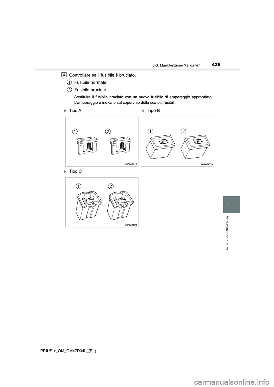 TOYOTA PRIUS PLUS 2019  Manuale duso (in Italian) 4256-3. Manutenzione “fai da te”
PRIUS +_OM_OM47D34L_(EL)
6
Manutenzione e cura
Controllare se il fusibile è bruciato.
Fusibile normale
Fusibile bruciato
Sostituire il fusibile bruciato con un nu