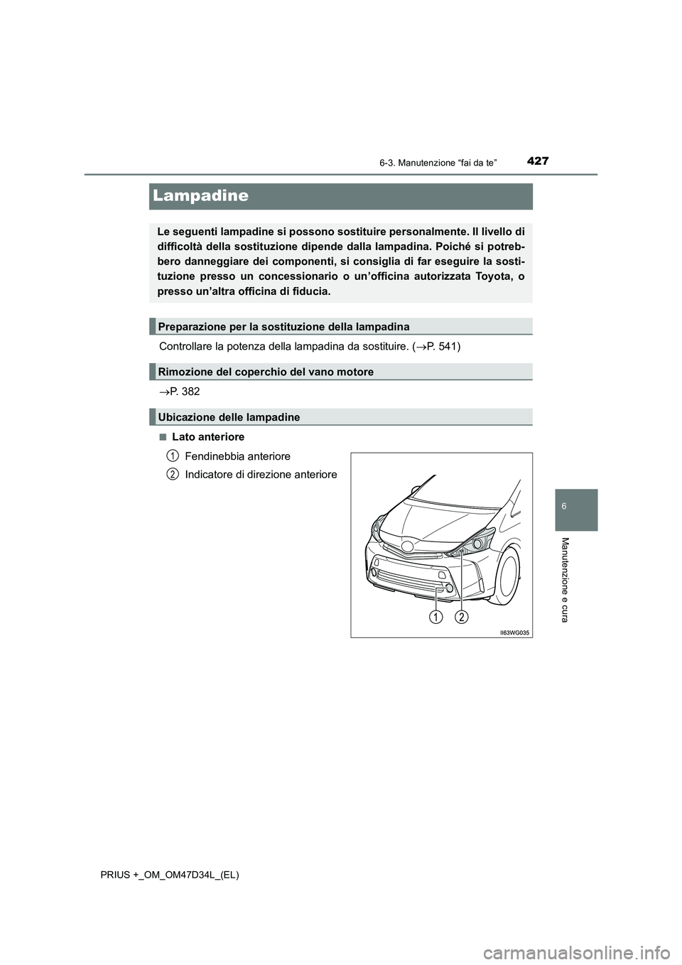 TOYOTA PRIUS PLUS 2019  Manuale duso (in Italian) 4276-3. Manutenzione “fai da te”
PRIUS +_OM_OM47D34L_(EL)
6
Manutenzione e cura
Lampadine
Controllare la potenza della lampadina da sostituire. (P. 541) 
 P. 382
■Lato anteriore 
Fendinebb