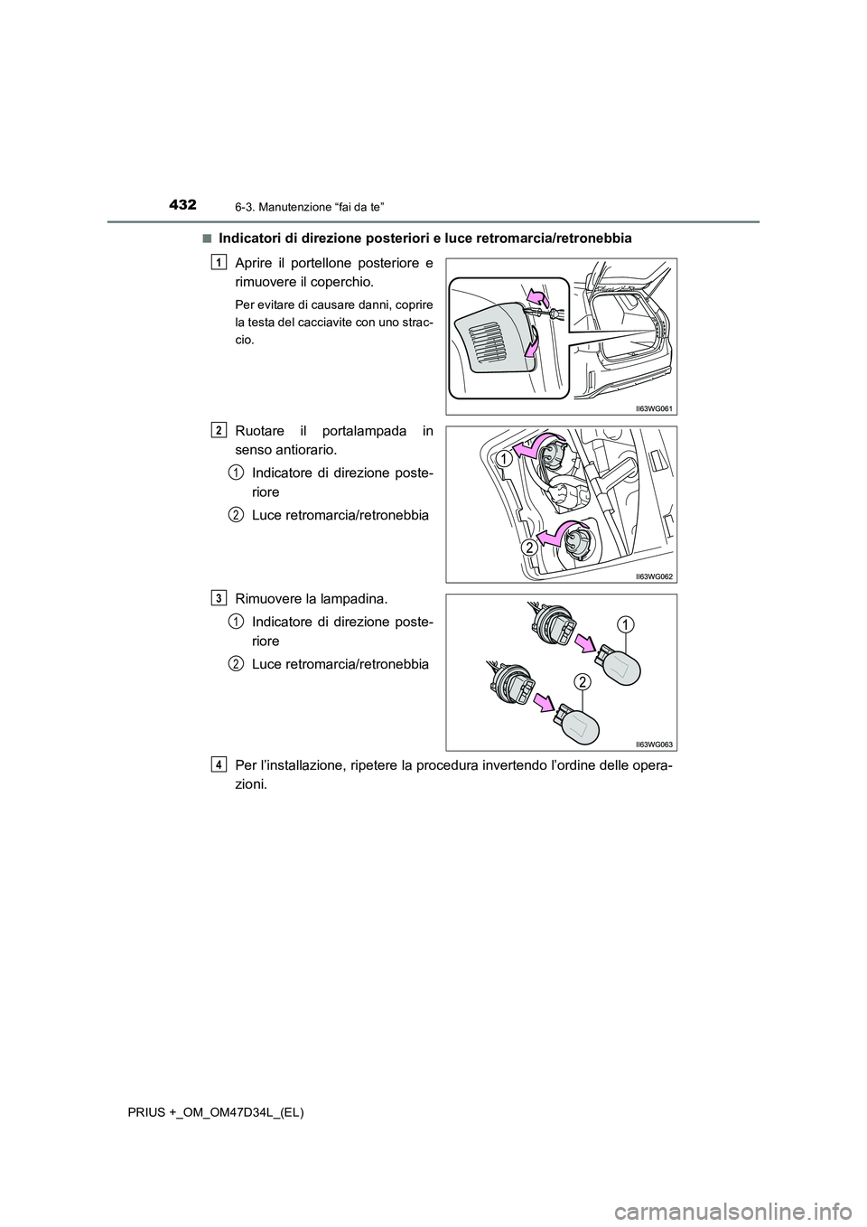 TOYOTA PRIUS PLUS 2019  Manuale duso (in Italian) 4326-3. Manutenzione “fai da te”
PRIUS +_OM_OM47D34L_(EL)■
Indicatori di direzione posteriori e luce retromarcia/retronebbia
Aprire il portellone posteriore e
rimuovere il coperchio.
Per evitare