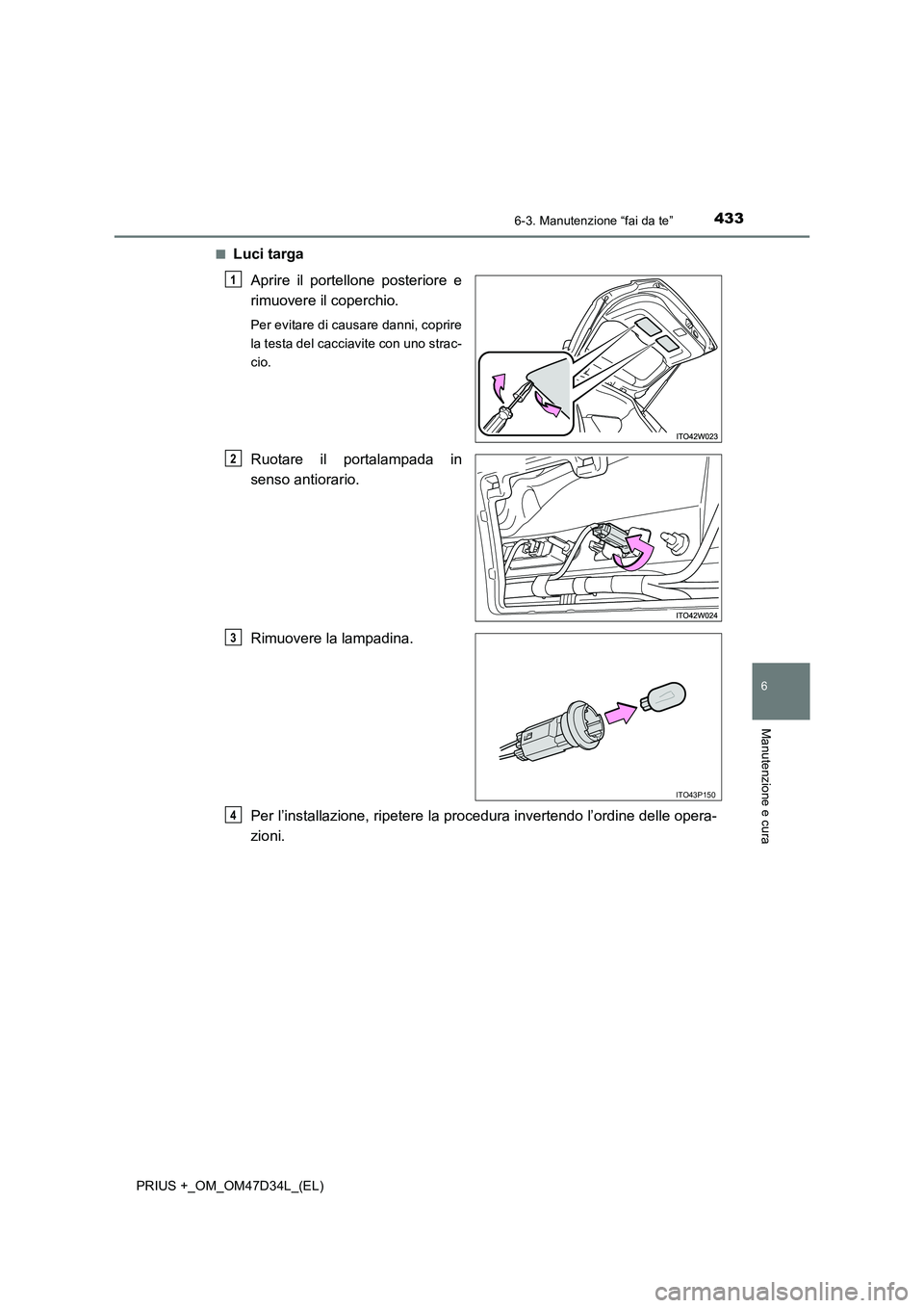 TOYOTA PRIUS PLUS 2019  Manuale duso (in Italian) 4336-3. Manutenzione “fai da te”
PRIUS +_OM_OM47D34L_(EL)
6
Manutenzione e cura
■Luci targa
Aprire il portellone posteriore e
rimuovere il coperchio.
Per evitare di causare danni, coprire
la tes