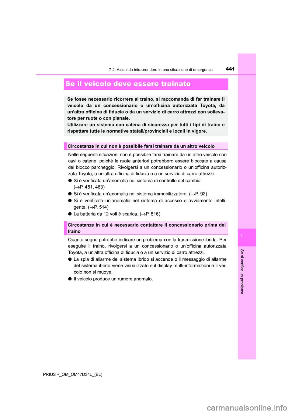 TOYOTA PRIUS PLUS 2019  Manuale duso (in Italian) 4417-2. Azioni da intraprendere in una situazione di emergenza
PRIUS +_OM_OM47D34L_(EL)
7
Se si verifica un problema
Se il veicolo deve essere trainato
Nelle seguenti situazioni non è possibile farsi