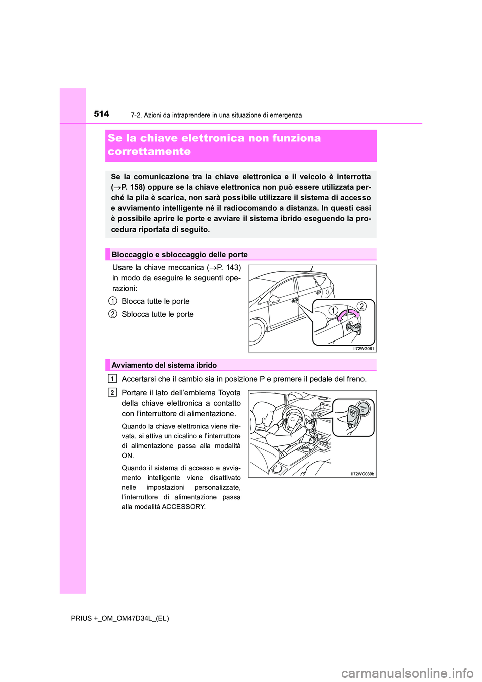 TOYOTA PRIUS PLUS 2019  Manuale duso (in Italian) 5147-2. Azioni da intraprendere in una situazione di emergenza
PRIUS +_OM_OM47D34L_(EL)
Se la chiave elettronica non funziona  
correttamente
Usare la chiave meccanica ( P. 143) 
in modo da eseguir