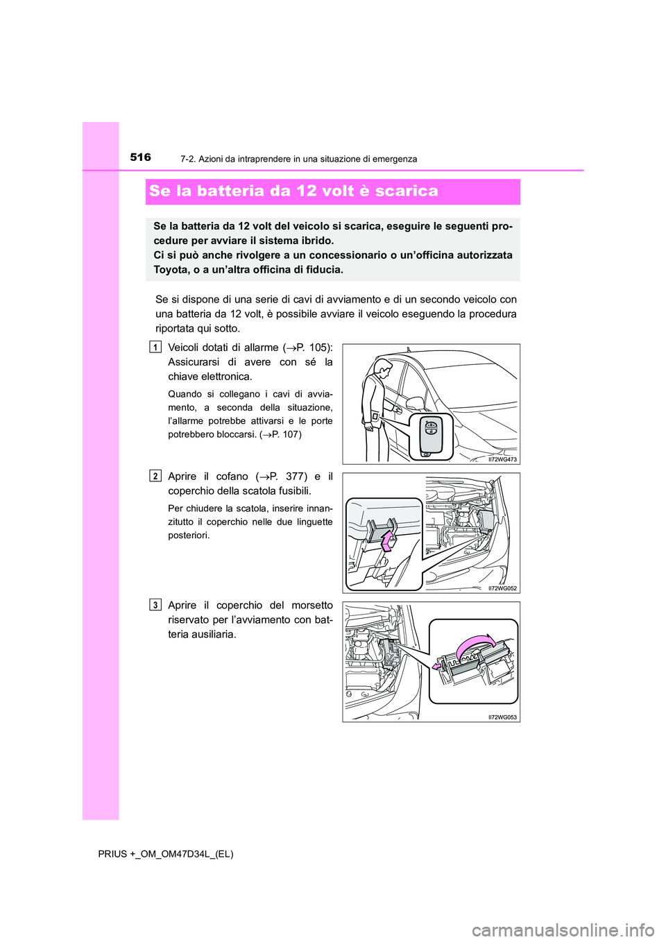 TOYOTA PRIUS PLUS 2019  Manuale duso (in Italian) 5167-2. Azioni da intraprendere in una situazione di emergenza
PRIUS +_OM_OM47D34L_(EL)
Se la batteria da 12 volt è scarica
Se si dispone di una serie di cavi di avviamento e di un secondo veicolo co