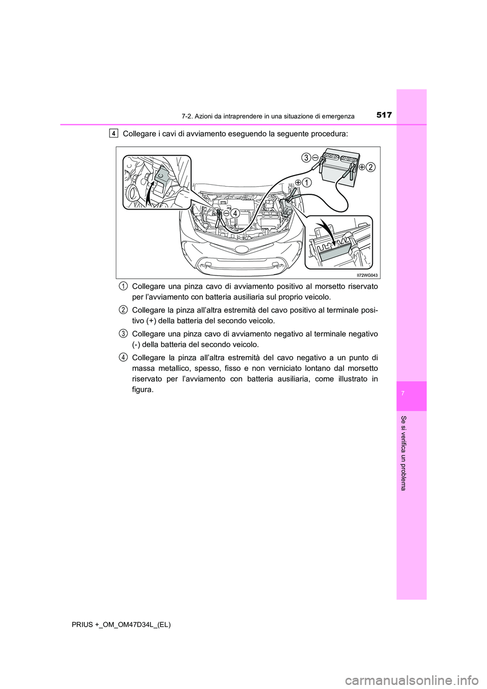 TOYOTA PRIUS PLUS 2019  Manuale duso (in Italian) 5177-2. Azioni da intraprendere in una situazione di emergenza
PRIUS +_OM_OM47D34L_(EL)
7
Se si verifica un problema
Collegare i cavi di avviamento eseguendo la seguente procedura: 
Collegare una pinz