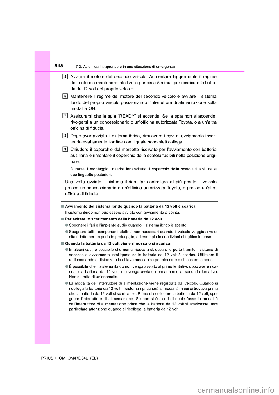 TOYOTA PRIUS PLUS 2019  Manuale duso (in Italian) 5187-2. Azioni da intraprendere in una situazione di emergenza
PRIUS +_OM_OM47D34L_(EL)
Avviare il motore del secondo veicolo. Aumentare leggermente il regime 
del motore e mantenere tale livello per 