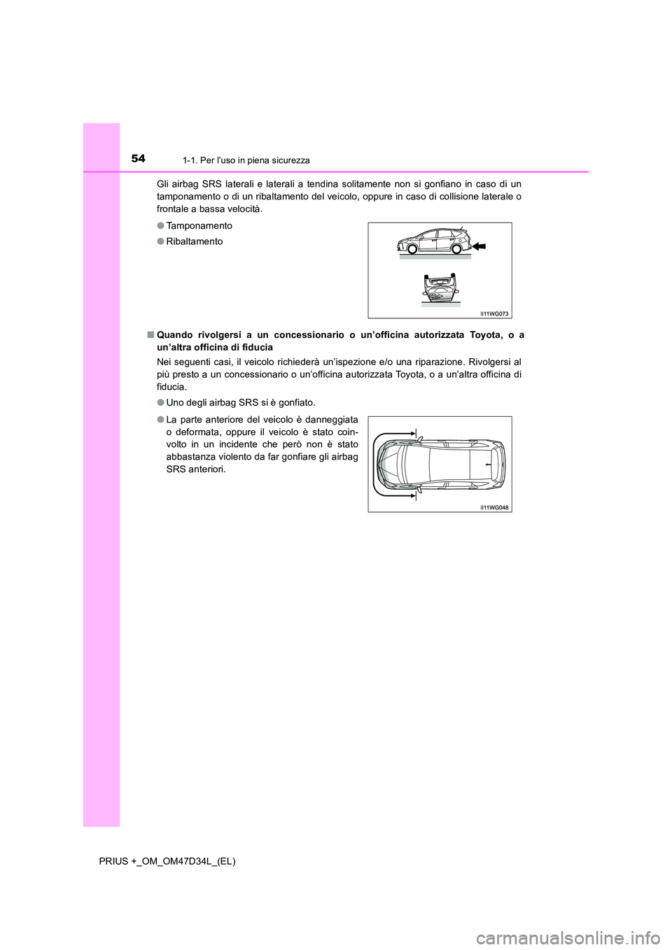 TOYOTA PRIUS PLUS 2019  Manuale duso (in Italian) 541-1. Per l’uso in piena sicurezza
PRIUS +_OM_OM47D34L_(EL) 
Gli airbag SRS laterali e laterali a tendina solitamente non si gonfiano in caso di un 
tamponamento o di un ribaltamento del veicolo, o