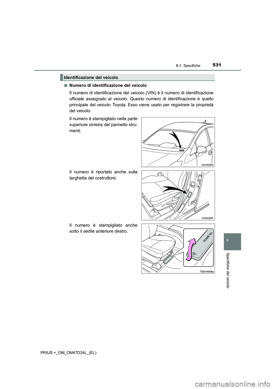 TOYOTA PRIUS PLUS 2019  Manuale duso (in Italian) 5318-1. Specifiche
PRIUS +_OM_OM47D34L_(EL)
8
Specifiche del veicolo
■Numero di identificazione del veicolo
Il numero di identificazione del veicolo (VIN) è il numero di identificazione
ufficiale a