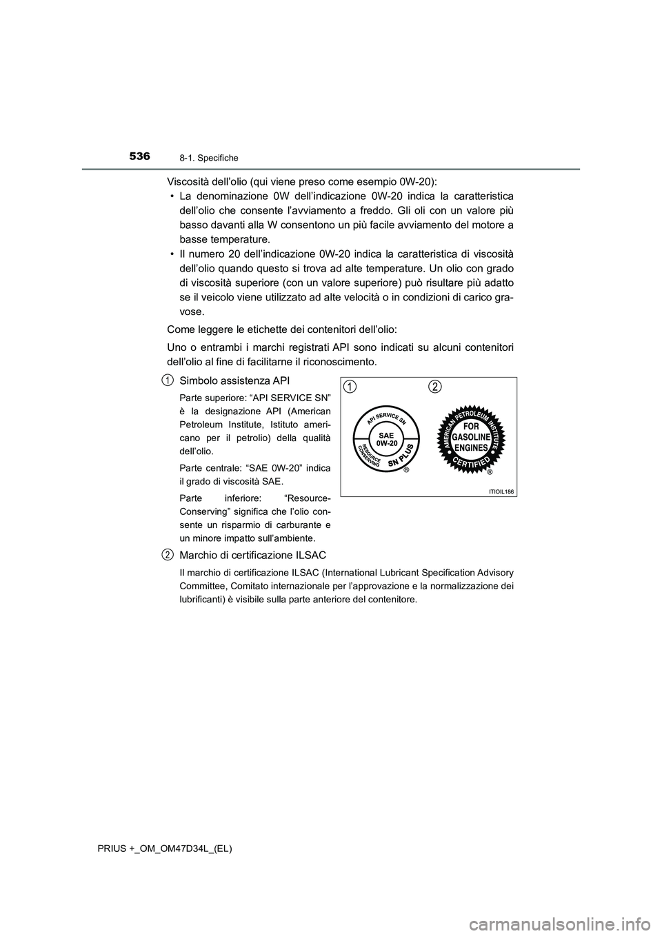 TOYOTA PRIUS PLUS 2019  Manuale duso (in Italian) 5368-1. Specifiche
PRIUS +_OM_OM47D34L_(EL)
Viscosità dell’olio (qui viene preso come esempio 0W-20):
• La denominazione 0W dell’indicazione 0W-20 indica la caratteristica
dell’olio che conse