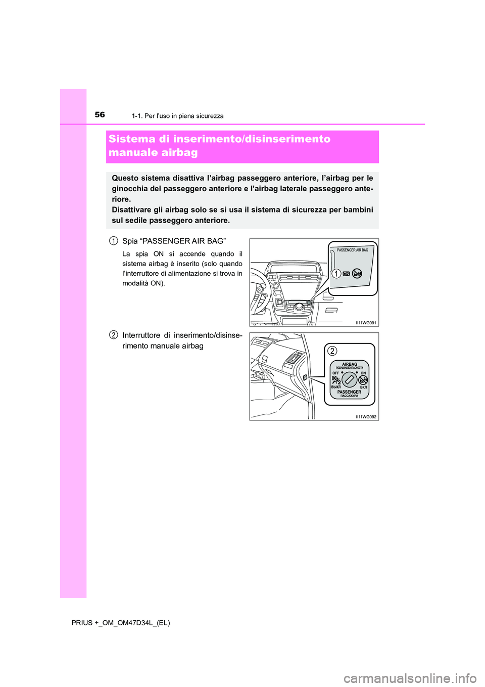 TOYOTA PRIUS PLUS 2019  Manuale duso (in Italian) 561-1. Per l’uso in piena sicurezza
PRIUS +_OM_OM47D34L_(EL)
Sistema di inserimento/disinserimento  
manuale airbag
Spia “PASSENGER AIR BAG”
La spia ON si accende quando il 
sistema airbag è in