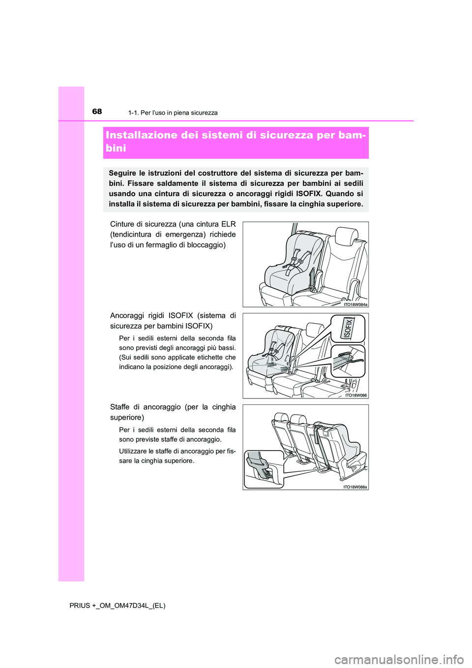 TOYOTA PRIUS PLUS 2019  Manuale duso (in Italian) 681-1. Per l’uso in piena sicurezza
PRIUS +_OM_OM47D34L_(EL)
Installazione dei sistemi di sicurezza per bam- 
bini
Cinture di sicurezza (una cintura ELR 
(tendicintura di emergenza) richiede 
l’us