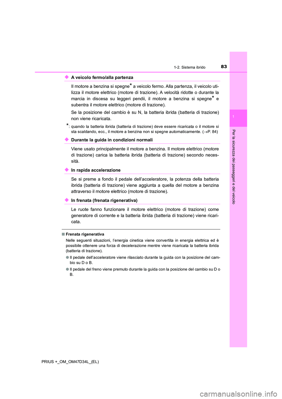 TOYOTA PRIUS PLUS 2019 Manuale duso (in Italian) 831-2. Sistema ibrido
1
PRIUS +_OM_OM47D34L_(EL)
Per la sicurezza dei passeggeri e del veicolo
◆A veicolo fermo/alla partenza
Il motore a benzina si spegne* a veicolo fermo. Alla partenza, il veic TOYOTA PRIUS PLUS 2019 Manuale duso (in Italian) 831-2. Sistema ibrido
1
PRIUS +_OM_OM47D34L_(EL)
Per la sicurezza dei passeggeri e del veicolo
◆A veicolo fermo/alla partenza
Il motore a benzina si spegne* a veicolo fermo. Alla partenza, il veic