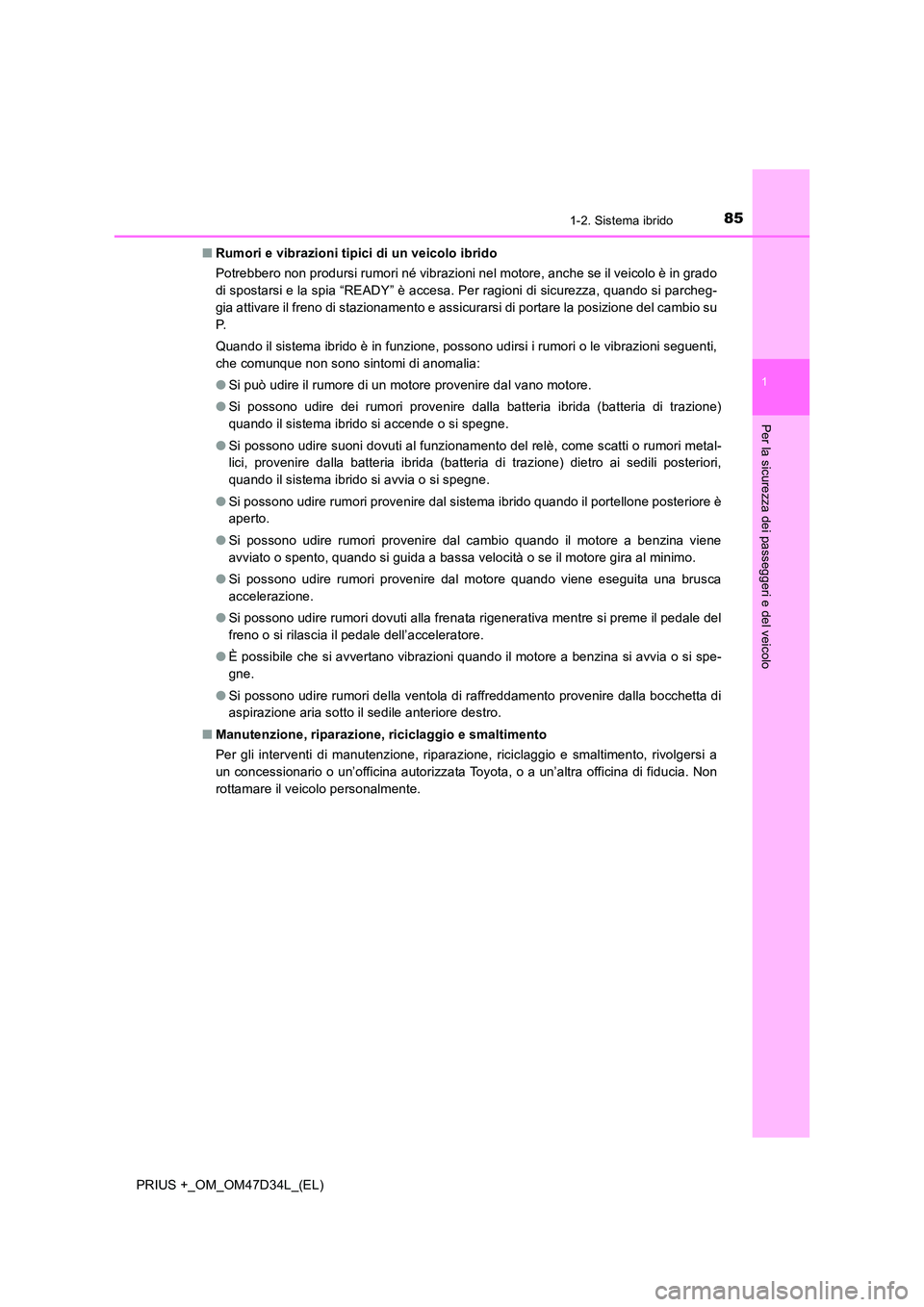 TOYOTA PRIUS PLUS 2019 Manuale duso (in Italian) 851-2. Sistema ibrido
1
PRIUS +_OM_OM47D34L_(EL)
Per la sicurezza dei passeggeri e del veicolo
■Rumori e vibrazioni tipici di un veicolo ibrido
Potrebbero non prodursi rumori né vibrazioni nel mot TOYOTA PRIUS PLUS 2019 Manuale duso (in Italian) 851-2. Sistema ibrido
1
PRIUS +_OM_OM47D34L_(EL)
Per la sicurezza dei passeggeri e del veicolo
■Rumori e vibrazioni tipici di un veicolo ibrido
Potrebbero non prodursi rumori né vibrazioni nel mot