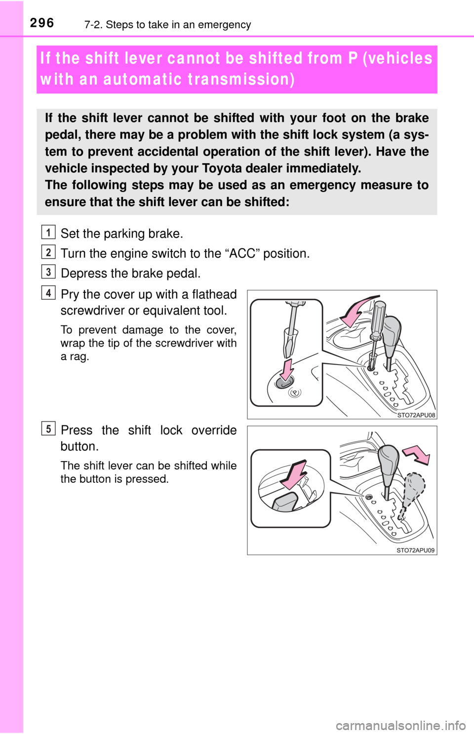 TOYOTA YARIS 2015 3.G Owners Manual 2967-2. Steps to take in an emergency
If the shift lever cannot be shifted from P (vehicles 
with an automa tic transmission)
Set the parking brake.
Turn the engine switch to the “ACC” position.
D