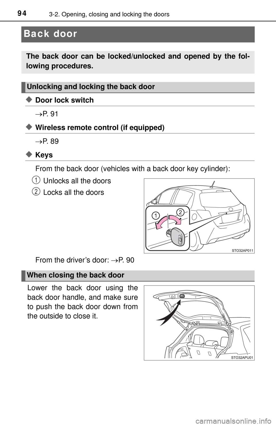 TOYOTA YARIS 2015 3.G Owners Manual 943-2. Opening, closing and locking the doors
Back door
◆Door lock switch
P.  9 1
◆Wireless remote control (if equipped)
P.  8 9
◆Keys
From the back door (vehicles with a back door key cyl