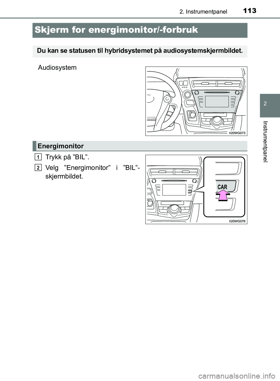 TOYOTA PRIUS PLUS 2019  Instruksjoner for bruk (in Norwegian) 113
2
2. Instrumentpanel
Instrumentpanel
OM47D30NO
Skjerm for energimonitor/-forbruk
AudiosystemTrykk på ”BIL”.
Velg ”Energimonitor” i ”BIL”-
skjermbildet.
Du kan se statusen til hybridsy