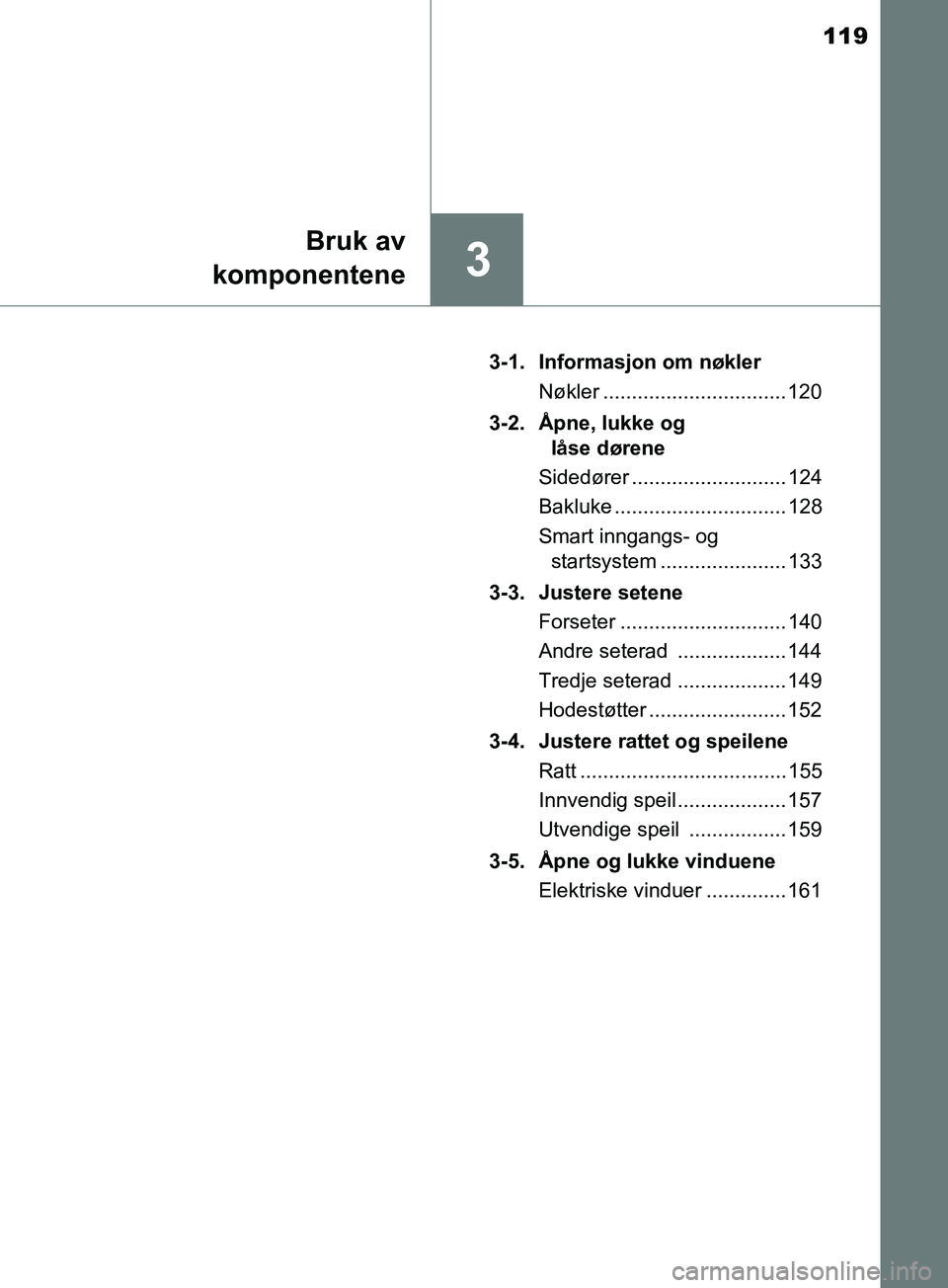 TOYOTA PRIUS PLUS 2019  Instruksjoner for bruk (in Norwegian) 119
3
Bruk av
komponentene
OM47D30NO 3-1. Informasjon om nøkler
Nøkler ................................ 120
3-2. Åpne, lukke og  låse dørene
Sidedører ........................... 124
Bakluke ...