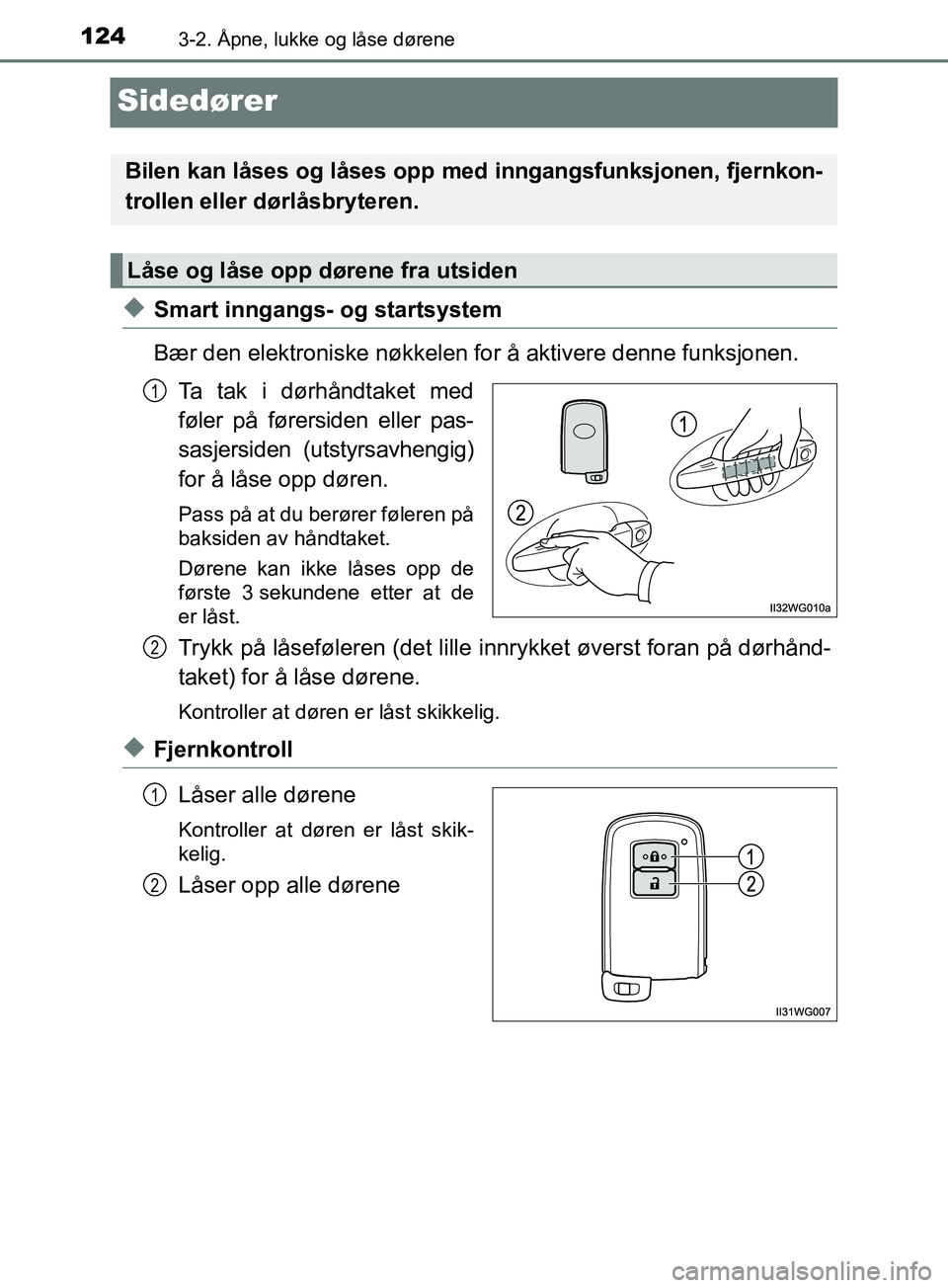 TOYOTA PRIUS PLUS 2019  Instruksjoner for bruk (in Norwegian) 1243-2. Åpne, lukke og låse dørene
OM47D30NO
Sidedører
uSmart inngangs- og startsystem
Bær den elektroniske nøkkelen for å aktivere denne funksjonen.Ta tak i dørhåndtaket med
føler på føre