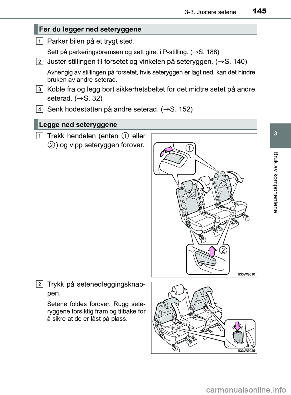 TOYOTA PRIUS PLUS 2019  Instruksjoner for bruk (in Norwegian) 1453-3. Justere setene
3
Bruk av komponentene
OM47D30NO
Parker bilen på et trygt sted.
Sett på parkeringsbremsen og sett giret i P-stilling. (S. 188)
Juster stillingen til forsetet og vinkelen p