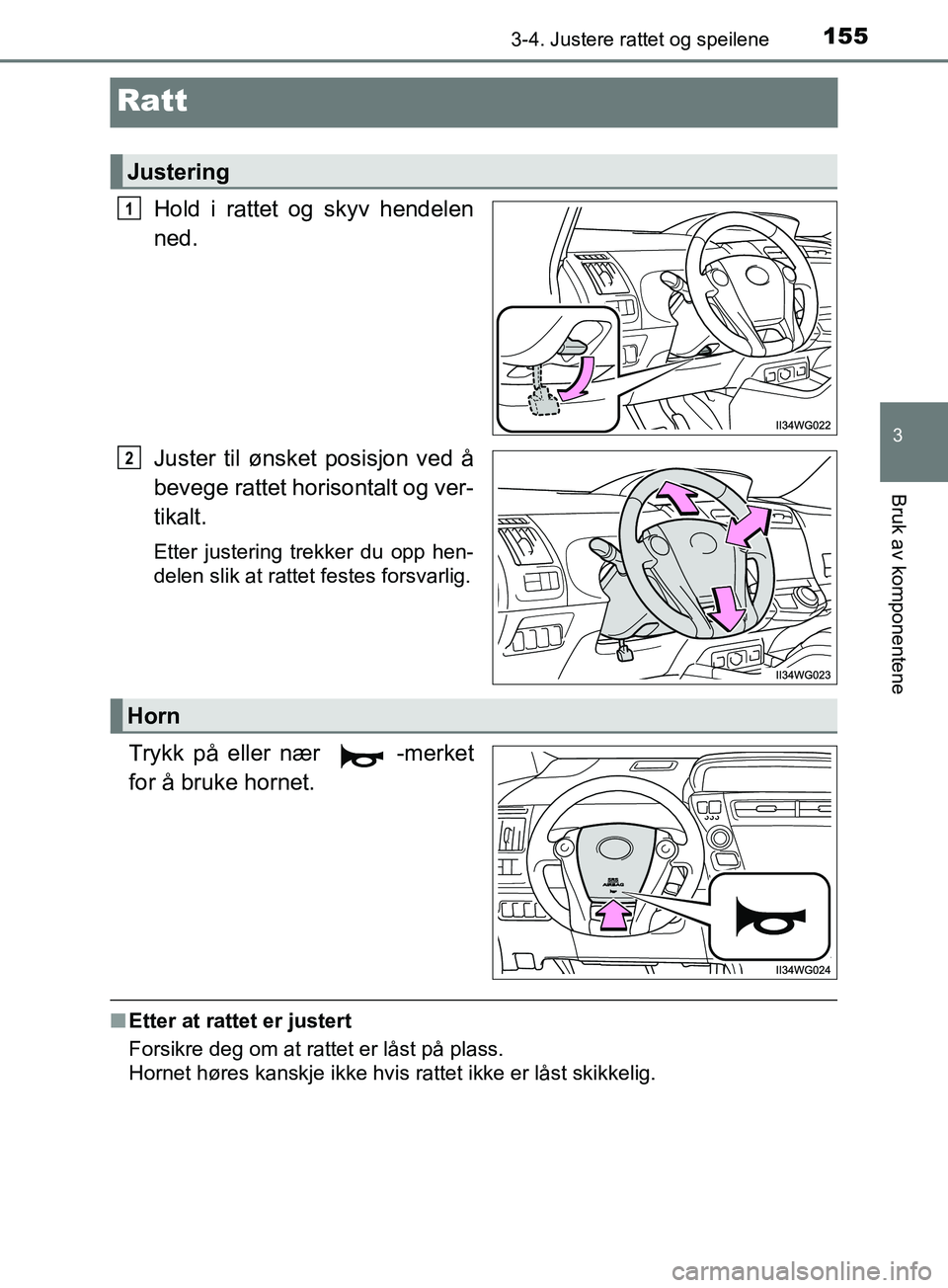 TOYOTA PRIUS PLUS 2019  Instruksjoner for bruk (in Norwegian) 155
3
3-4. Justere rattet og speilene
Bruk av komponentene
OM47D30NO
Ratt
Hold i rattet og skyv hendelen
ned.
Juster til ønsket posisjon ved å
bevege rattet horisontalt og ver-
tikalt.
Etter justeri