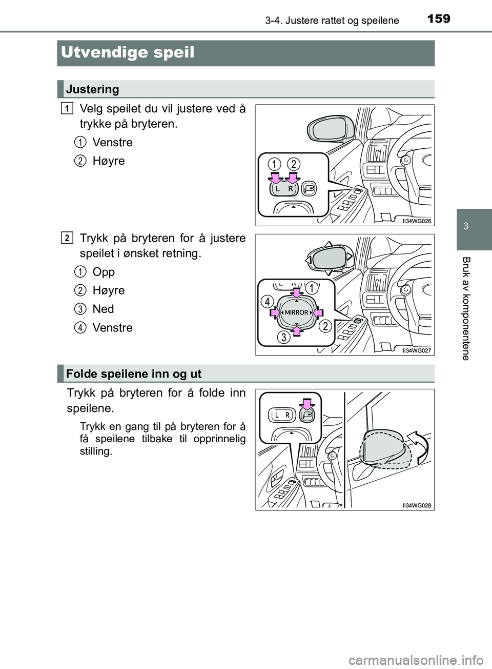 TOYOTA PRIUS PLUS 2019  Instruksjoner for bruk (in Norwegian) 159
3
3-4. Justere rattet og speilene
Bruk av komponentene
OM47D30NO
Utvendige speil
Velg speilet du vil justere ved å
trykke på bryteren.Ve n s t r e
Høyre
Trykk på bryteren for å justere
speile