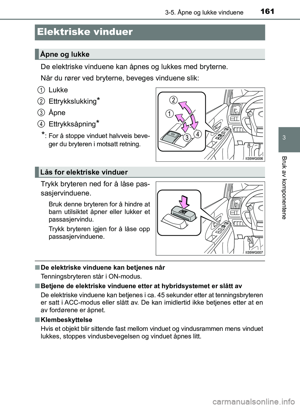 TOYOTA PRIUS PLUS 2019  Instruksjoner for bruk (in Norwegian) 161
3
3-5. Åpne og lukke vinduene
Bruk av komponentene
OM47D30NO
Elektriske vinduer
De elektriske vinduene kan åpnes og lukkes med bryterne.
Når du rører ved bryterne, beveges vinduene slik:Lukke
