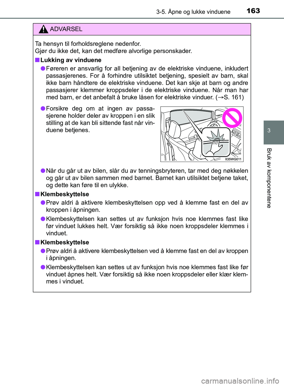 TOYOTA PRIUS PLUS 2019  Instruksjoner for bruk (in Norwegian) 1633-5. Åpne og lukke vinduene
3
Bruk av komponentene
OM47D30NO
ADVARSEL
Ta hensyn til forholdsreglene nedenfor. 
Gjør du ikke det, kan det medføre alvorlige personskader.
nLukking av vinduene
l F