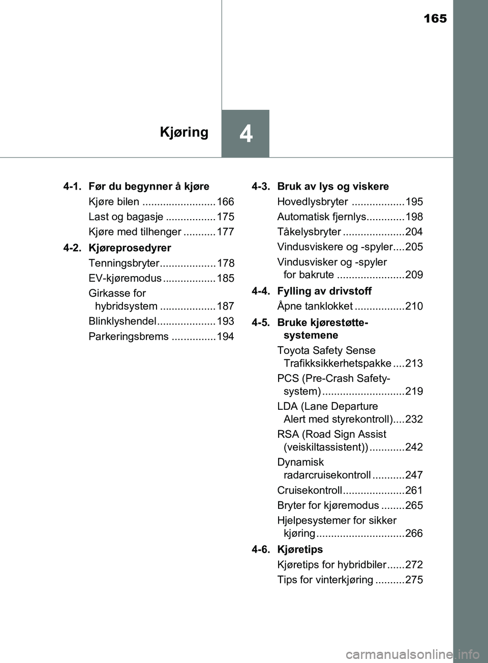 TOYOTA PRIUS PLUS 2019  Instruksjoner for bruk (in Norwegian) 165
4Kjøring
OM47D30NO4-1. Før du begynner å kjøre
Kjøre bilen ......................... 166
Last og bagasje ................. 175
Kjøre med tilhenger ........... 177
4-2. Kjøreprosedyrer Tenni