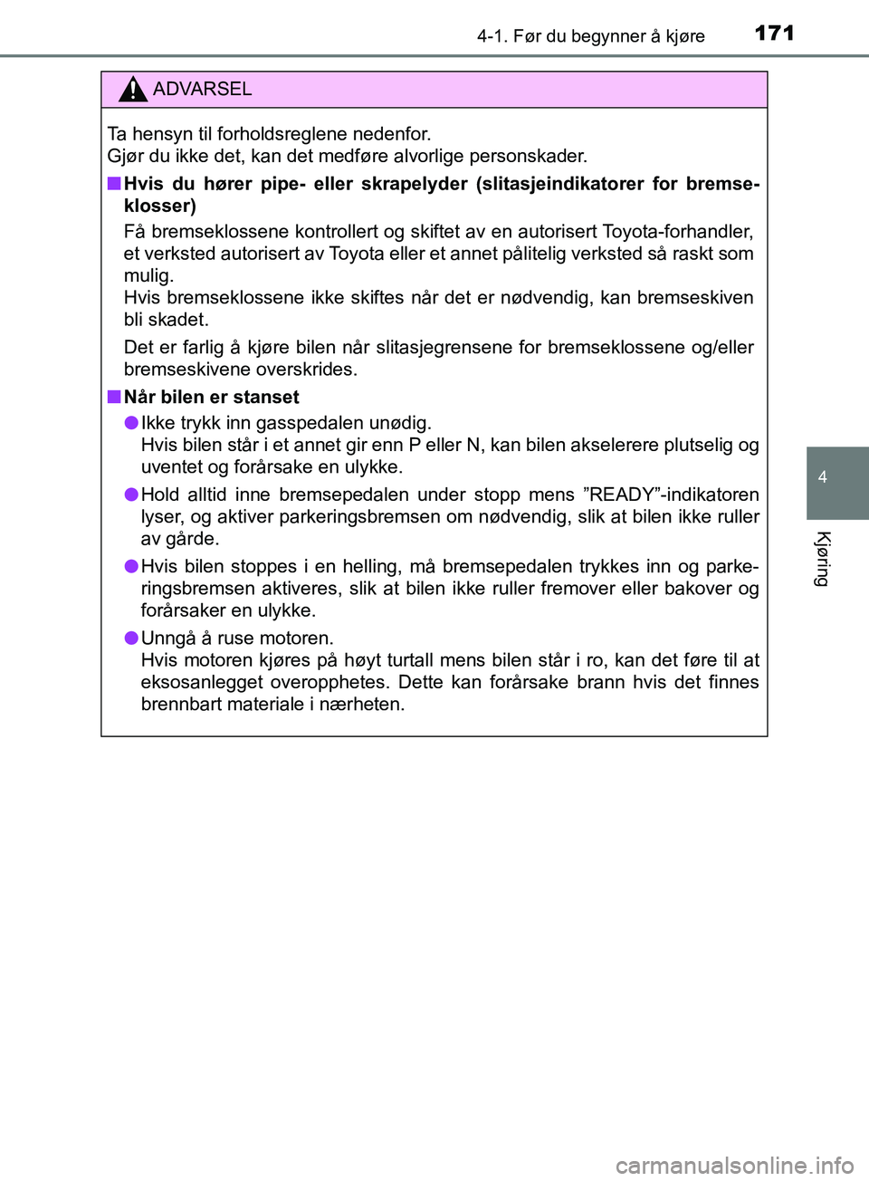 TOYOTA PRIUS PLUS 2019  Instruksjoner for bruk (in Norwegian) 1714-1. Før du begynner å kjøre
4
Kjøring
OM47D30NO
ADVARSEL
Ta hensyn til forholdsreglene nedenfor. 
Gjør du ikke det, kan det medføre alvorlige personskader.
nHvis du hører pipe- eller skrape