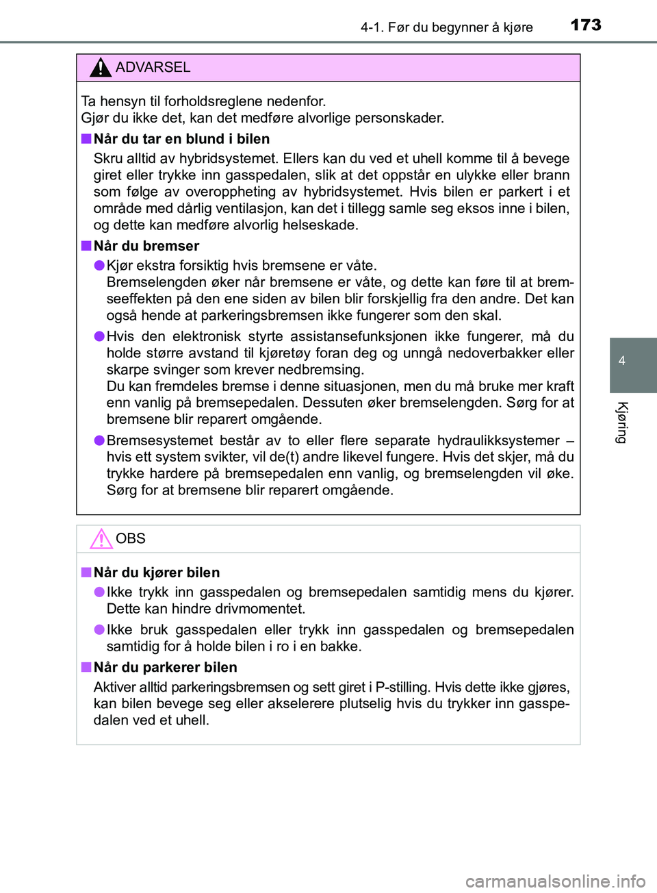 TOYOTA PRIUS PLUS 2019  Instruksjoner for bruk (in Norwegian) 1734-1. Før du begynner å kjøre
4
Kjøring
OM47D30NO
ADVARSEL
Ta hensyn til forholdsreglene nedenfor. 
Gjør du ikke det, kan det medføre alvorlige personskader.
nNår du tar en blund i bilen
Skru