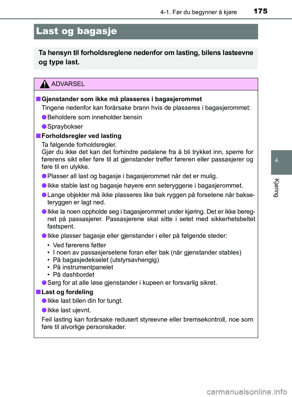TOYOTA PRIUS PLUS 2019  Instruksjoner for bruk (in Norwegian) 175
4
4-1. Før du begynner å kjøre
Kjøring
OM47D30NO
Last og bagasje
Ta hensyn til forholdsreglene nedenfor om lasting, bilens lasteevne
og type last.
ADVARSEL
n Gjenstander som ikke må plasseres