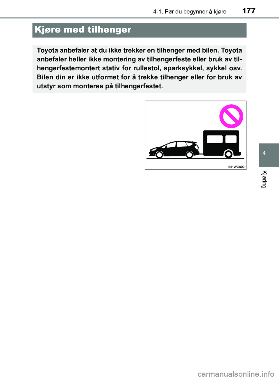 TOYOTA PRIUS PLUS 2019  Instruksjoner for bruk (in Norwegian) 177
4
4-1. Før du begynner å kjøre
Kjøring
OM47D30NO
Kjøre med tilhenger
Toyota anbefaler at du ikke trekker en tilhenger med bilen. Toyota
anbefaler heller ikke montering av tilhengerfeste eller