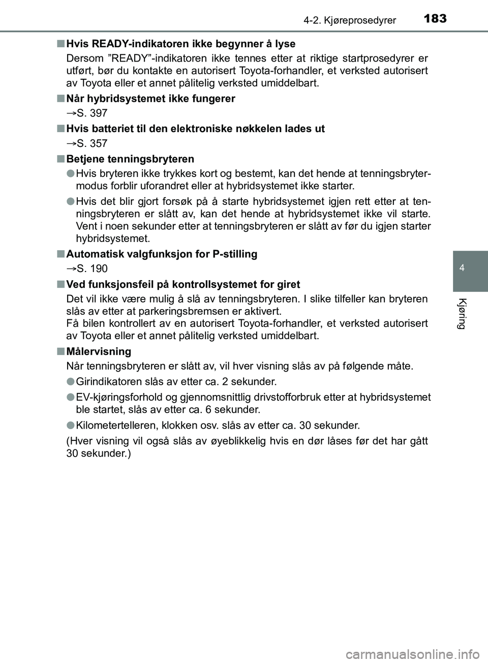 TOYOTA PRIUS PLUS 2019 Instruksjoner for bruk (in Norwegian) 1834-2. Kjøreprosedyrer
4
Kjøring
OM47D30NOn
Hvis READY-indikatoren ikke begynner å lyse
Dersom ”READY”-indikatoren ikke tennes etter at riktige startprosedyrer er
utført, bør du kontakte en TOYOTA PRIUS PLUS 2019 Instruksjoner for bruk (in Norwegian) 1834-2. Kjøreprosedyrer
4
Kjøring
OM47D30NOn
Hvis READY-indikatoren ikke begynner å lyse
Dersom ”READY”-indikatoren ikke tennes etter at riktige startprosedyrer er
utført, bør du kontakte en