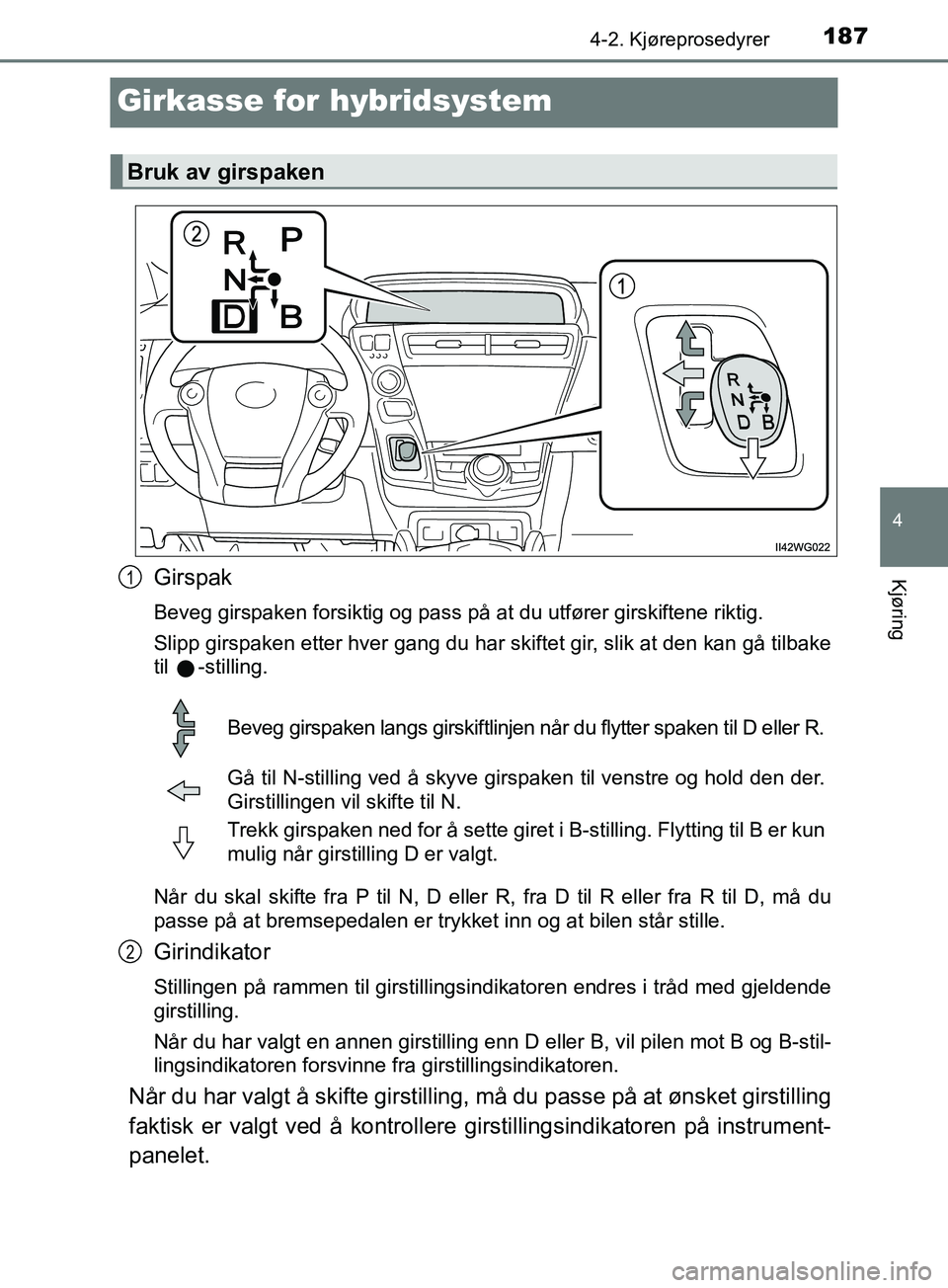 TOYOTA PRIUS PLUS 2019 Instruksjoner for bruk (in Norwegian) 187
4
4-2. Kjøreprosedyrer
Kjøring
OM47D30NO
Girkasse for hybridsystem
Girspak
Beveg girspaken forsiktig og pass på at du utfører girskiftene riktig.
Slipp girspaken etter hver gang du har skiftet TOYOTA PRIUS PLUS 2019 Instruksjoner for bruk (in Norwegian) 187
4
4-2. Kjøreprosedyrer
Kjøring
OM47D30NO
Girkasse for hybridsystem
Girspak
Beveg girspaken forsiktig og pass på at du utfører girskiftene riktig.
Slipp girspaken etter hver gang du har skiftet