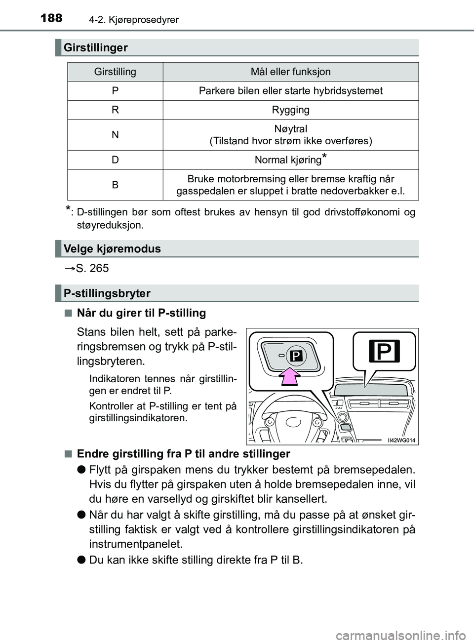 TOYOTA PRIUS PLUS 2019 Instruksjoner for bruk (in Norwegian) 1884-2. Kjøreprosedyrer
OM47D30NO
*: D-stillingen bør som oftest brukes av hensyn til god drivstofføkonomi ogstøyreduksjon.
S. 265
nNår du girer til P-stilling
Stans bilen helt, sett på park TOYOTA PRIUS PLUS 2019 Instruksjoner for bruk (in Norwegian) 1884-2. Kjøreprosedyrer
OM47D30NO
*: D-stillingen bør som oftest brukes av hensyn til god drivstofføkonomi ogstøyreduksjon.
S. 265
nNår du girer til P-stilling
Stans bilen helt, sett på park