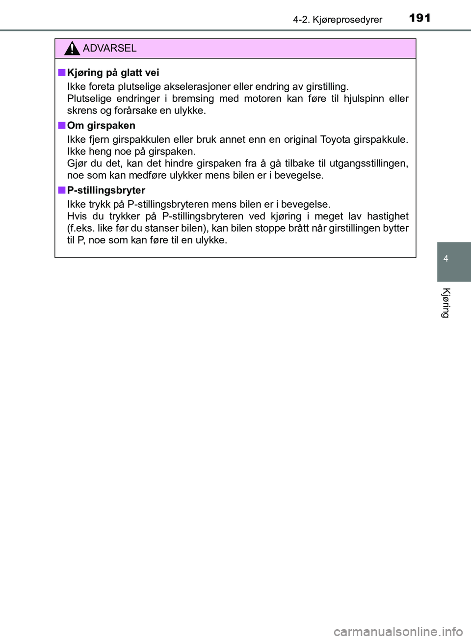 TOYOTA PRIUS PLUS 2019  Instruksjoner for bruk (in Norwegian) 1914-2. Kjøreprosedyrer
4
Kjøring
OM47D30NO
ADVARSEL
nKjøring på glatt vei
Ikke foreta plutselige akselerasjoner eller endring av girstilling. 
Plutselige endringer i bremsing med motoren kan før