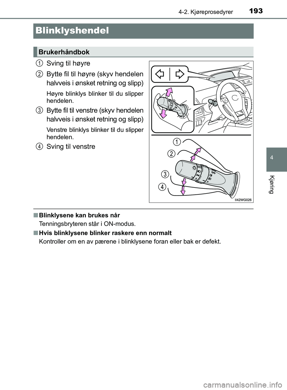 TOYOTA PRIUS PLUS 2019  Instruksjoner for bruk (in Norwegian) 193
4
4-2. Kjøreprosedyrer
Kjøring
OM47D30NO
Blinklyshendel
Sving til høyre
Bytte fil til høyre (skyv hendelen
halvveis i ønsket retning og slipp)
Høyre blinklys blinker til du slipper
hendelen.